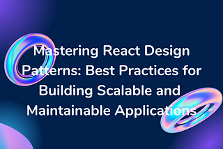 Mastering React Design Patterns: Best Practices for Building Scalable and Maintainable Applications