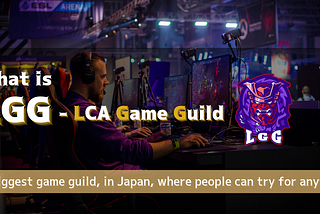 Introduction of LGG (LCA Game Guild) — The Largest Game Guild in Japan