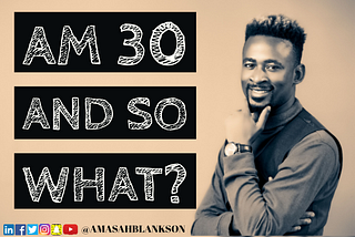 AM 30 AND SO WHAT?