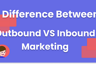 What is the difference between Outbound VS Inbound Marketing?