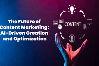 The Future of Content Marketing: AI-Driven Creation and Optimization