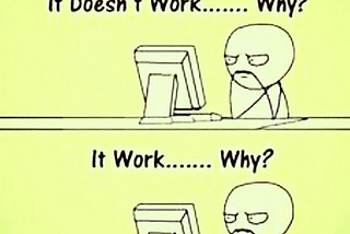 A joke… programmers while coding. “It doesn’t work…Why? It work…. Why?