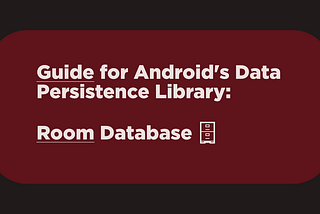 Guide for Android’s Data Persistence Library — Room Database