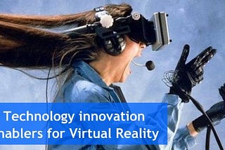 Technology Innovation enablers for Virtual Reality