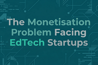 The Monetisation Problem Facing EdTech Startups