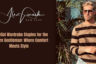 Essential Wardrobe Staples for the Modern Gentleman: Where Comfort Meets Style