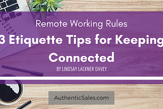 Remote Working Rules: 3 Etiquette Tips for Keeping Connected