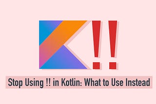 Avoid Using !! in Kotlin — Safer Alternatives for Null Handling