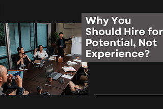 Why You Should Hire for Potential, Not Experience?