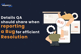 Details QA should share when reporting a bug for efficient resolution