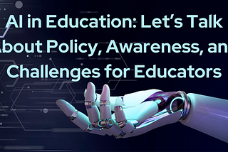 AI in Education: Let’s Talk About Policy, Awareness, and Challenges for Educators
