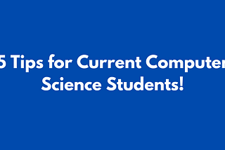 5 Tips for Current Computer Science Students!