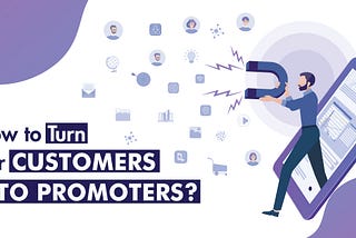 How to Turn Your Customers into Promoters?