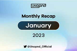 UNOPND Monthly Recap — January, 2023