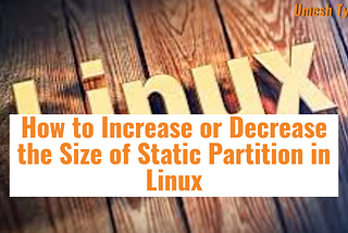 How to Change the Size of Static Partition in Linux