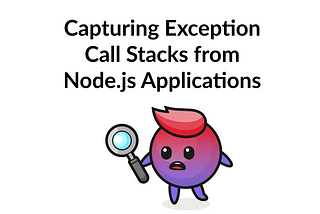 Capturing Exception Call Stacks from Node.js Applications