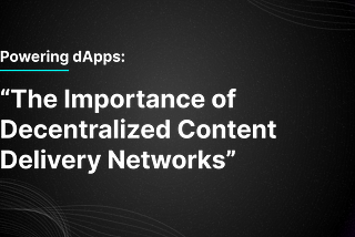 Powering dApps: The Importance of a Decentralized CDN (Part 1)