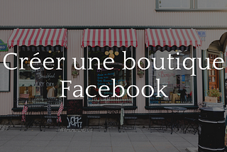 Une devanture de boutique. Créer une boutique Facebook