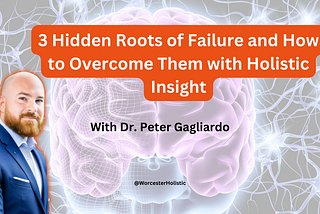 3 Hidden Roots of Failure and How to Overcome Them with Holistic Insight