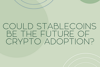 Stablecoins & How They Could Boost Crypto Adoption