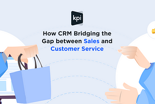 How CRM Bridging the Gap between Sales and Customer Service