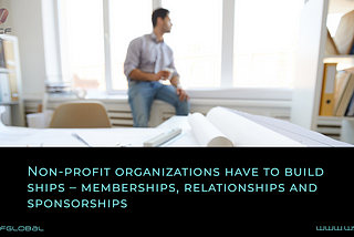 Non-profit organizations have to build ships — memberships, relationships, and sponsorships.