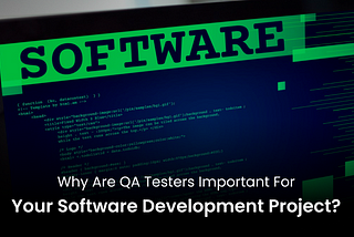 Why are QA Testers Important for Your Software Development Project?