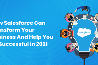 How Salesforce Can Transform Your Business And Help You Be Successful in 2021