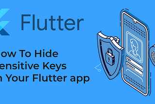 Learn The Best Way To Hide Sensitive Keys In Your Flutter app