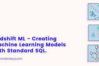 Amazon Redshift ML — Creating Machine Learning Models with Standard SQL.