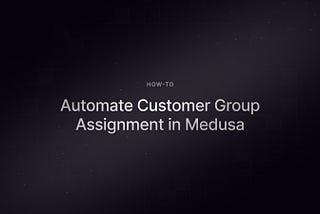 How to Automate Customer Group Assignment in Medusa