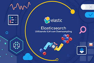 Elasticsearch — Utilizando ILM com Downsampling