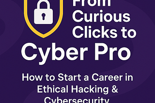🛡️ From Curious Clicks to Cyber Pro: How to Start a Career in Ethical Hacking & Cybersecurity 🚀