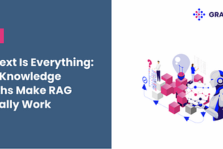 Context Is Everything: How Knowledge Graphs Make RAG Actually Work