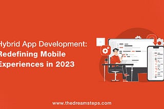 Hybrid App Development: Redefining Mobile Experiences in 2023