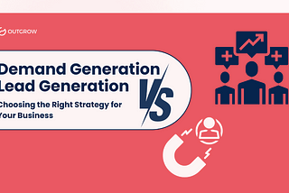Demand Generation vs Lead Generation: Choosing the Right Strategy for Your Business