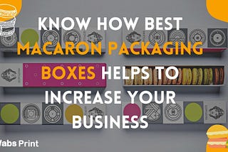 Know How BEST MACARON PACKAGING Boxes Helps to Increase your usiness