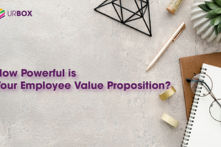 How Powerful is Your Employee Value Proposition?