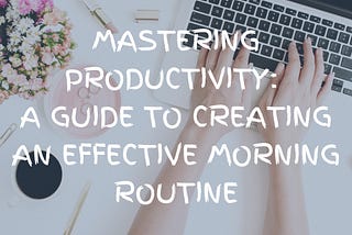 Mastering Productivity: A Guide to Creating an Effective Morning Routine