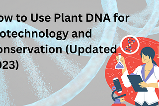 How to Use Plant DNA for Biotechnology and Conservation (Updated 2023)