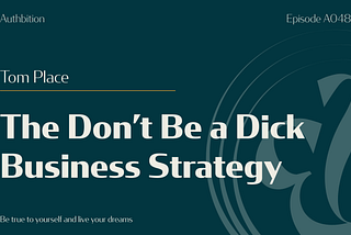 Graphic title card for Authbition Episode A048 featuring guest Tom Place. The episode title reads, “The Don’t Be a Dick Business Strategy,” with the Authbition tagline, “Be true to yourself and live your dreams.”