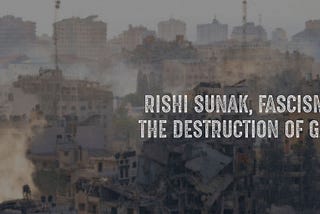 Rishi Sunak, Fascism & the Destruction of Gaza