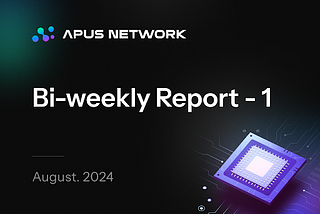 Apus Network — August 2024 | Bi-weekly Report-1