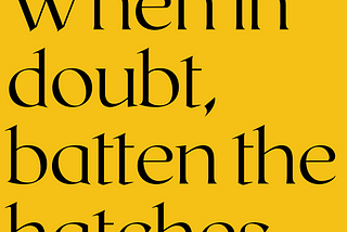 Black text on a yellow background reads, “When in doubt, batten the hatches.”