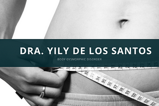 Body Dysmorphic Disorder: Dra. Yily De Los Santos Explains The Basics