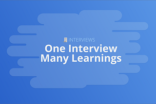 One interview, Many learnings