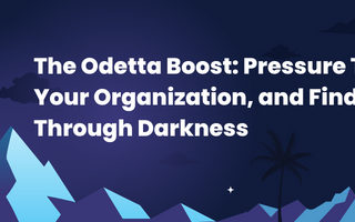 The Odetta Boost: Pressure Testing Your Organization, and Finding Light Through Darkness