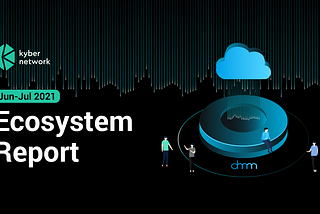 Kyber Ecosystem Report #27 Jun-Jul ‘21
