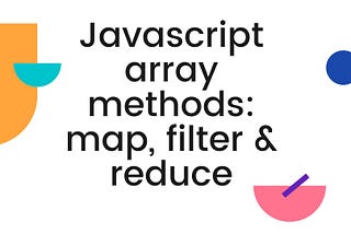 Javascript Array Methods: Map, filter and reduce.