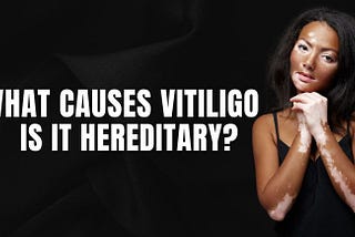 What Causes Vitiligo, and Is It Hereditary?